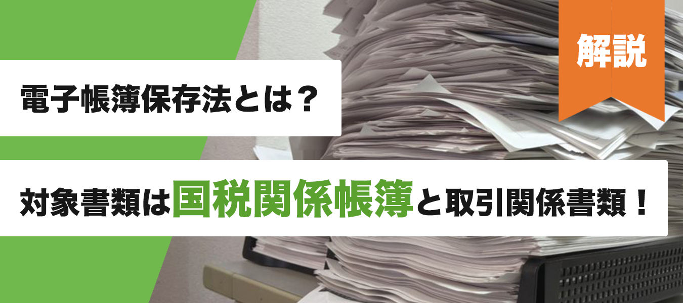 請求書や領収書だけじゃない。電帳法の対象帳票はこんなにある。