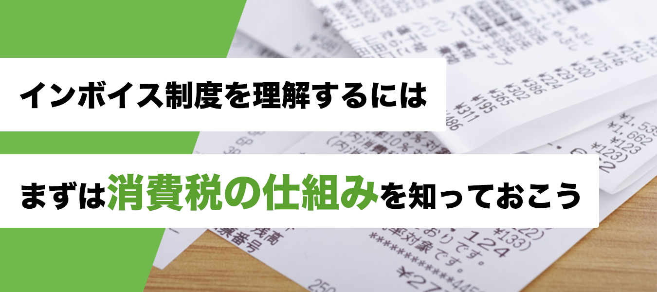 インボイス制度を理解するには、まずは消費税の仕組みを知っておこう!